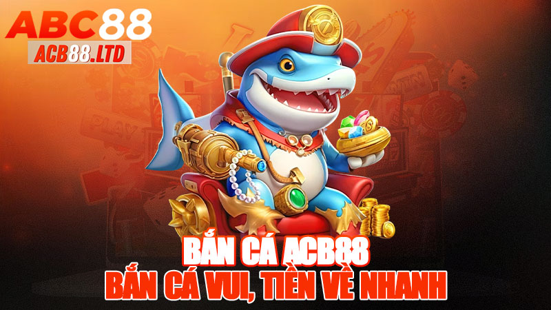 Bắn Cá Acb88 - Bắn Cá Vui, Tiền Về Nhanh!