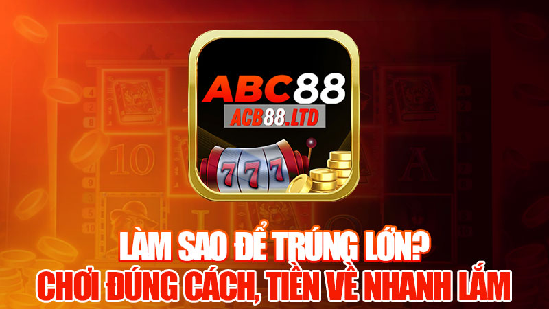 Làm Sao Để Trúng Lớn? Chơi Đúng Cách, Tiền Về Nhanh Lắm!