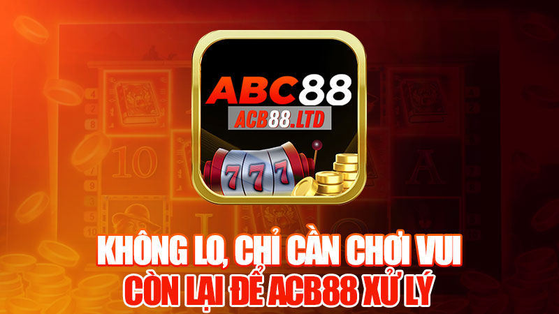 Không Lo, Chỉ Cần Chơi Vui, Còn Lại Để Acb88 Xử Lý!