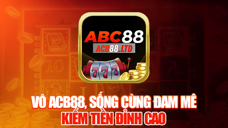 Vô Acb88, Sống Cùng Đam Mê, Kiếm Tiền Đỉnh Cao!
