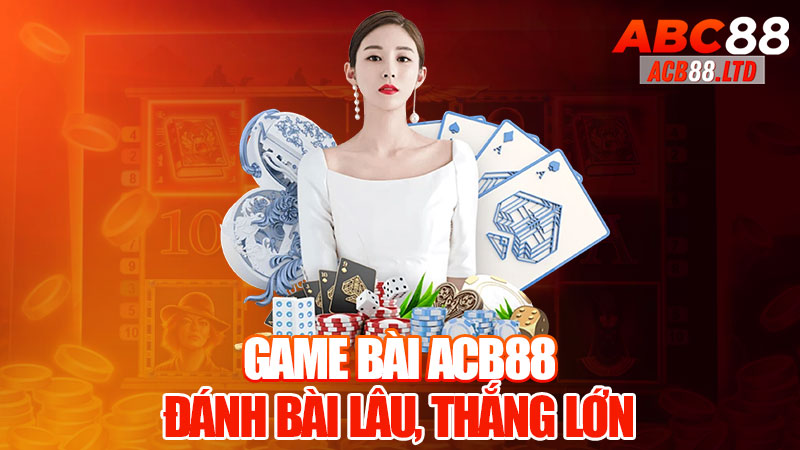 Game Bài Acb88 - Đánh Bài Lâu, Thắng Lớn!